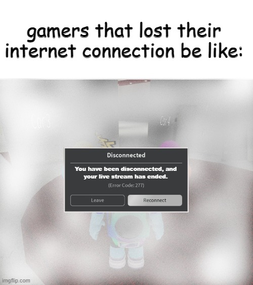 Roblox Error Code 277 Meme | gamers that lost their internet connection be like:; You have been disconnected, and
your live stream has ended. | image tagged in roblox error code 277 meme | made w/ Imgflip meme maker