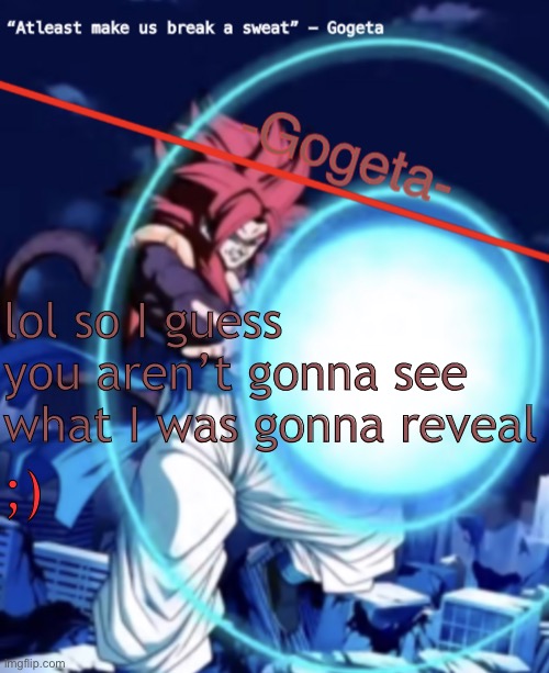 Gogeta ssj4 template | lol so I guess you aren’t gonna see what I was gonna reveal; ;) | image tagged in gogeta ssj4 template | made w/ Imgflip meme maker