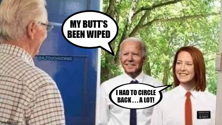 Jacovid's witnesses | MY BUTT'S BEEN WIPED; I HAD TO CIRCLE BACK . . . A LOT! | image tagged in biden gaffes,psaki,circle back,my butts been wiped | made w/ Imgflip meme maker