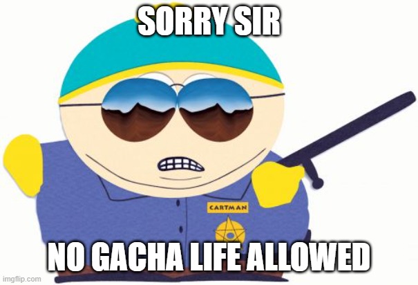 Officer Cartman Meme | SORRY SIR NO GACHA LIFE ALLOWED | image tagged in memes,officer cartman | made w/ Imgflip meme maker
