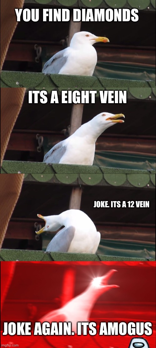 Lets gooooo | YOU FIND DIAMONDS; ITS A EIGHT VEIN; JOKE. ITS A 12 VEIN; JOKE AGAIN. ITS AMOGUS | image tagged in memes,inhaling seagull,awesomeness,funny meme | made w/ Imgflip meme maker