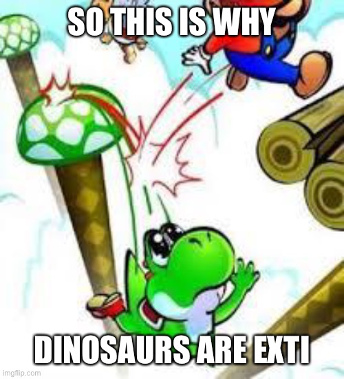 Yoshi e mario | SO THIS IS WHY DINOSAURS ARE EXTINCT | image tagged in yoshi e mario | made w/ Imgflip meme maker