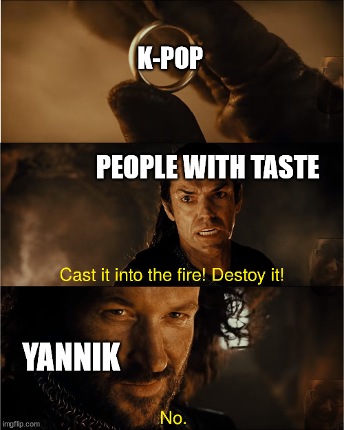 cast it into the fire | K-POP; PEOPLE WITH TASTE; YANNIK | image tagged in cast it into the fire | made w/ Imgflip meme maker