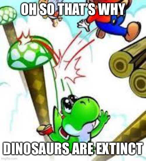 Yoshi e mario | OH SO THAT’S WHY; DINOSAURS ARE EXTINCT | image tagged in yoshi e mario | made w/ Imgflip meme maker