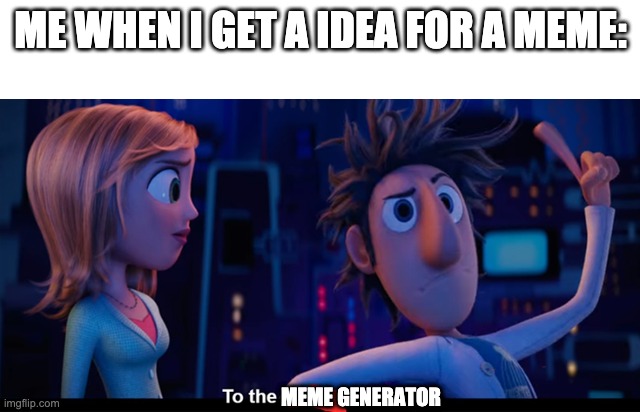 To the computer | ME WHEN I GET A IDEA FOR A MEME:; MEME GENERATOR | image tagged in to the computer | made w/ Imgflip meme maker