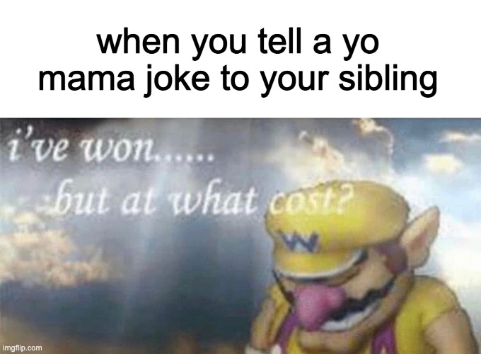 congratulations, you've played yourself |  when you tell a yo mama joke to your sibling | image tagged in ive won but at what cost,yo mama,funny,memes,funny memes,siblings | made w/ Imgflip meme maker
