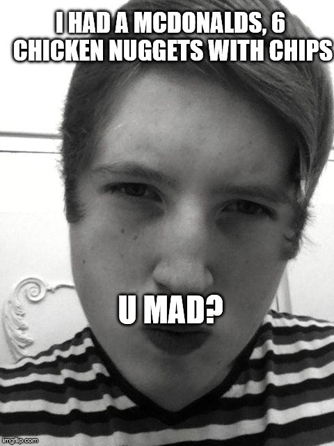 I HAD A MCDONALDS, 6 CHICKEN NUGGETS WITH CHIPS U MAD? | image tagged in antares | made w/ Imgflip meme maker