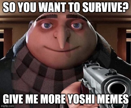 more yoshi memes right now | SO YOU WANT TO SURVIVE? GIVE ME MORE YOSHI MEMES | image tagged in gru gun | made w/ Imgflip meme maker