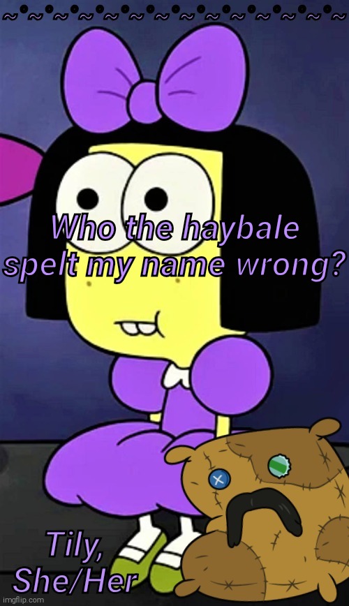 Who the haybale spelt my name wrong? | image tagged in tilly | made w/ Imgflip meme maker