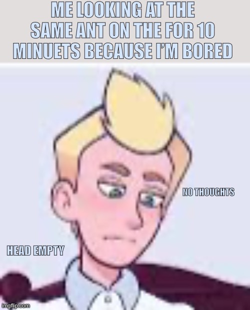 Day39 of making memes from random photos of characters I love until I love myself | ME LOOKING AT THE SAME ANT ON THE FOR 10 MINUETS BECAUSE I’M BORED; NO THOUGHTS; HEAD EMPTY | image tagged in camp camp,bored,ant | made w/ Imgflip meme maker