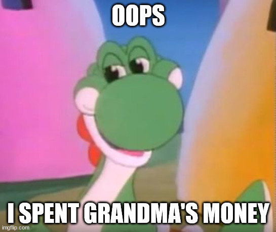 OOPS! | OOPS; I SPENT GRANDMA'S MONEY | image tagged in perverted yoshi | made w/ Imgflip meme maker