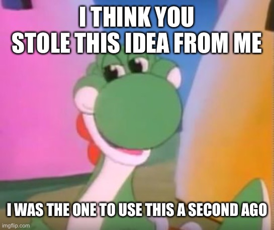 Perverted Yoshi | I THINK YOU STOLE THIS IDEA FROM ME I WAS THE ONE TO USE THIS A SECOND AGO | image tagged in perverted yoshi | made w/ Imgflip meme maker