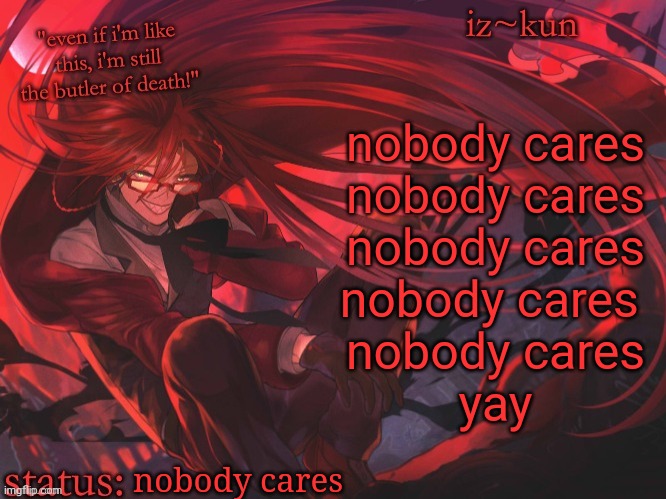 pog | nobody cares
nobody cares
nobody cares
nobody cares 
nobody cares
yay; nobody cares | image tagged in iz-kun's grell sutcliff temp | made w/ Imgflip meme maker
