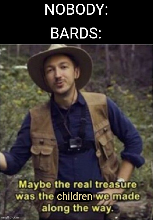 NOBODY:; BARDS:; children | image tagged in dnd,dungeons and dragons,bards,maybe the real treasure | made w/ Imgflip meme maker