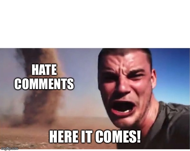 Here it come meme | HATE COMMENTS HERE IT COMES! | image tagged in here it come meme | made w/ Imgflip meme maker