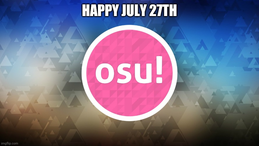 wysi | HAPPY JULY 27TH | image tagged in osu | made w/ Imgflip meme maker