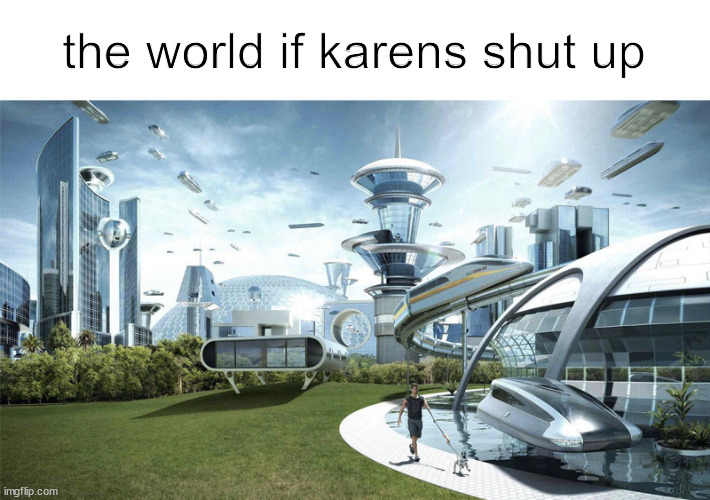 The world if | the world if karens shut up | image tagged in the world if | made w/ Imgflip meme maker