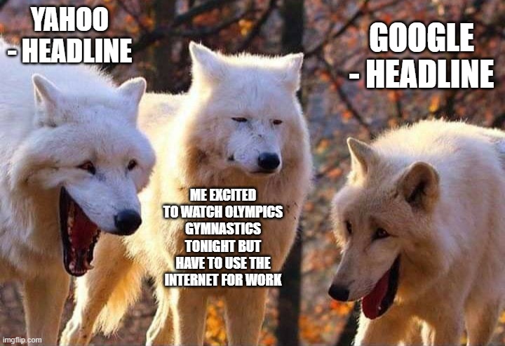 Laughing wolf | YAHOO - HEADLINE; GOOGLE - HEADLINE; ME EXCITED TO WATCH OLYMPICS GYMNASTICS TONIGHT BUT HAVE TO USE THE INTERNET FOR WORK | image tagged in laughing wolf | made w/ Imgflip meme maker