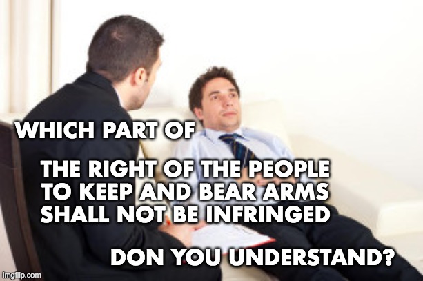 WHICH PART OF THE RIGHT OF THE PEOPLE
TO KEEP AND BEAR ARMS
SHALL NOT BE INFRINGED DON YOU UNDERSTAND? | made w/ Imgflip meme maker