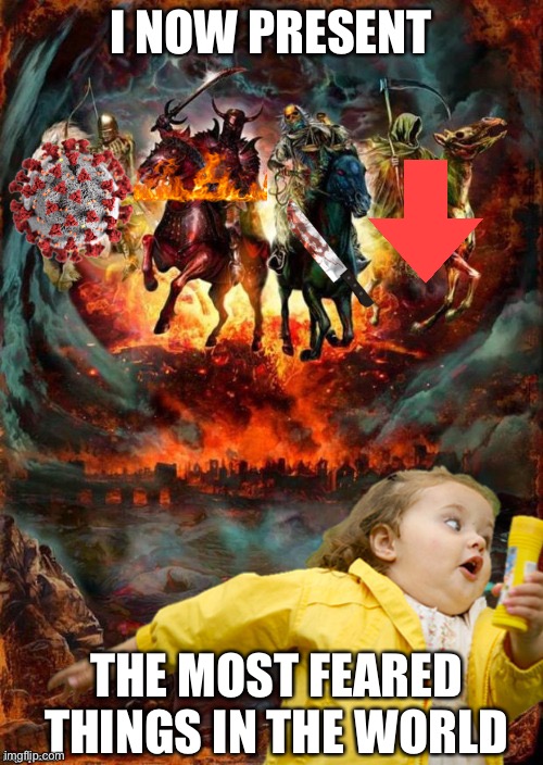 Four Horsemen of the Apocalypse Chubby Bubbles Girl  | I NOW PRESENT; THE MOST FEARED THINGS IN THE WORLD | image tagged in four horsemen of the apocalypse chubby bubbles girl | made w/ Imgflip meme maker