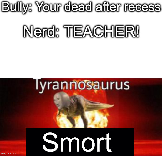 Smort Pt.1 | Bully: Your dead after recess; Nerd: TEACHER! Smort | image tagged in memes,blank transparent square,tyrannosaurus rekt,smort | made w/ Imgflip meme maker