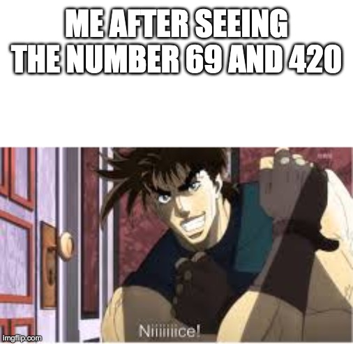 Joseph Joestar Nice | ME AFTER SEEING THE NUMBER 69 AND 420 | image tagged in joseph joestar nice | made w/ Imgflip meme maker