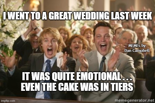 Congrats | I WENT TO A GREAT WEDDING LAST WEEK; MEMEs by Dan Campbell; IT WAS QUITE EMOTIONAL . . .
EVEN THE CAKE WAS IN TIERS | image tagged in congrats | made w/ Imgflip meme maker