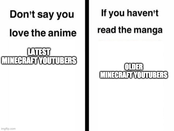 Don't Say You Love the Anime If You Haven't Read the Manga Templ | OLDER MINECRAFT YOUTUBERS; LATEST MINECRAFT YOUTUBERS | image tagged in don't say you love the anime if you haven't read the manga templ | made w/ Imgflip meme maker