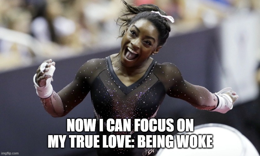 Simone Biles | NOW I CAN FOCUS ON MY TRUE LOVE: BEING WOKE | image tagged in simone biles | made w/ Imgflip meme maker