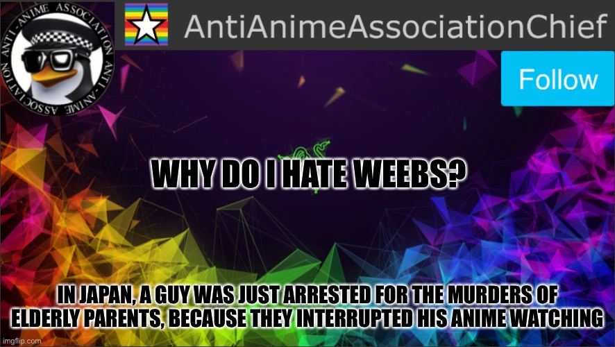 That kids, is why I hate anime | WHY DO I HATE WEEBS? IN JAPAN, A GUY WAS JUST ARRESTED FOR THE MURDERS OF ELDERLY PARENTS, BECAUSE THEY INTERRUPTED HIS ANIME WATCHING | image tagged in aaa chief bulletin | made w/ Imgflip meme maker