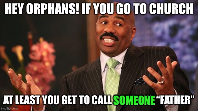 this isn’t nice | HEY ORPHANS! IF YOU GO TO CHURCH; AT LEAST YOU GET TO CALL SOMEONE “FATHER”; SOMEONE | image tagged in memes,steve harvey,dark humor,funny,fatherless | made w/ Imgflip meme maker