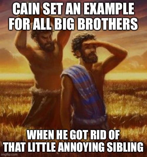 Now don’t follow this example. | CAIN SET AN EXAMPLE FOR ALL BIG BROTHERS; WHEN HE GOT RID OF THAT LITTLE ANNOYING SIBLING | image tagged in cain and abel,dark humor,funny,murder,wtf,example | made w/ Imgflip meme maker
