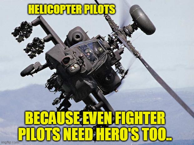 Helicopter Pilots Can Be Hero's As Well!! | HELICOPTER PILOTS; BECAUSE EVEN FIGHTER PILOTS NEED HERO'S TOO.. | image tagged in apache | made w/ Imgflip meme maker