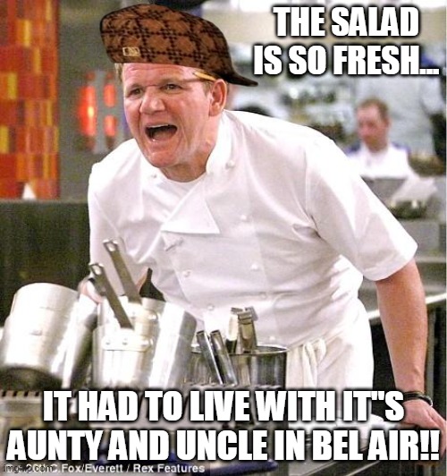 The Salad Is So Fresh... | THE SALAD IS SO FRESH... IT HAD TO LIVE WITH IT"S AUNTY AND UNCLE IN BEL AIR!! | image tagged in memes,chef gordon ramsay,will smith,fresh prince of bel-air | made w/ Imgflip meme maker