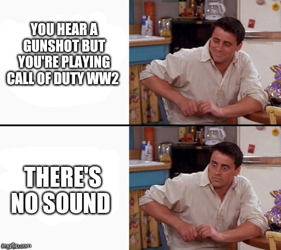 Comprehending Joey | YOU HEAR A GUNSHOT BUT YOU'RE PLAYING CALL OF DUTY WW2; THERE'S NO SOUND | image tagged in comprehending joey | made w/ Imgflip meme maker
