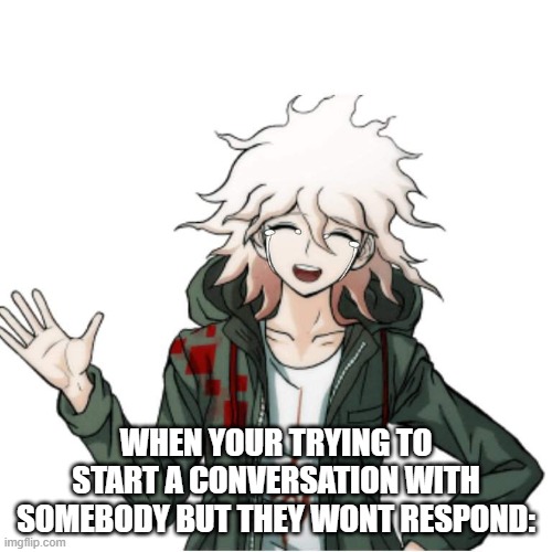 WHEN YOUR TRYING TO START A CONVERSATION WITH SOMEBODY BUT THEY WONT RESPOND: | made w/ Imgflip meme maker