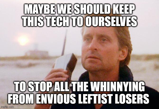 Rich early adopter | MAYBE WE SHOULD KEEP THIS TECH TO OURSELVES; TO STOP ALL THE WHINNYING FROM ENVIOUS LEFTIST LOSERS | image tagged in rich,wealth,technology,early adopter,jeff bezos | made w/ Imgflip meme maker