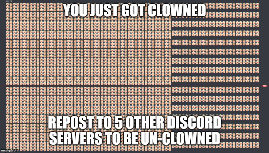 You just got clowned | YOU JUST GOT CLOWNED; REPOST TO 5 OTHER DISCORD SERVERS TO BE UN-CLOWNED | image tagged in clowns | made w/ Imgflip meme maker