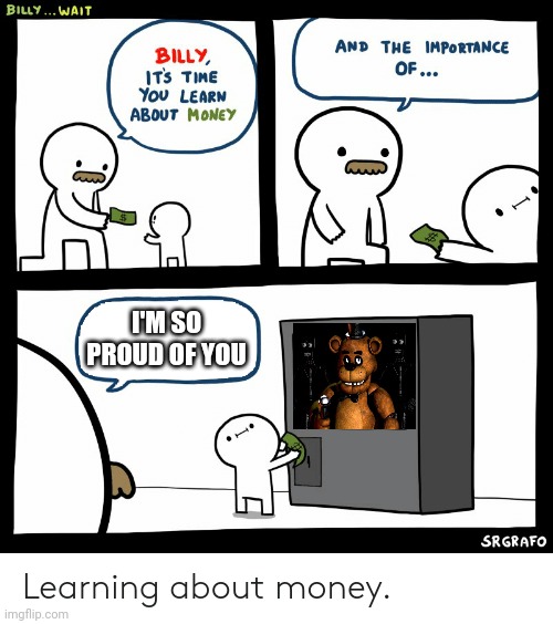 I'm so proud | I'M SO PROUD OF YOU | image tagged in billy learning about money,fnaf | made w/ Imgflip meme maker