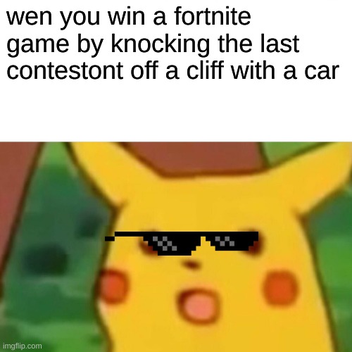 Surprised Pikachu | wen you win a fortnite game by knocking the last contestont off a cliff with a car | image tagged in memes,surprised pikachu | made w/ Imgflip meme maker