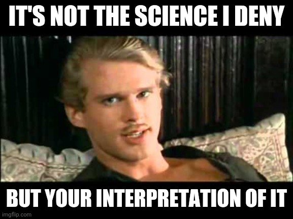 You vomitous pig faced weasel | IT'S NOT THE SCIENCE I DENY; BUT YOUR INTERPRETATION OF IT | image tagged in to the pain,science | made w/ Imgflip meme maker
