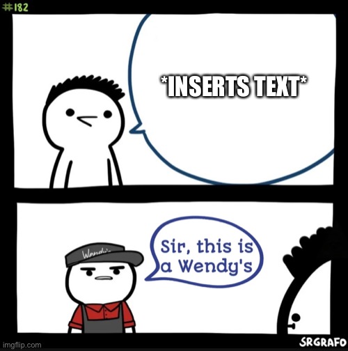 Sir this is a wendys | *INSERTS TEXT* | image tagged in sir this is a wendys | made w/ Imgflip meme maker