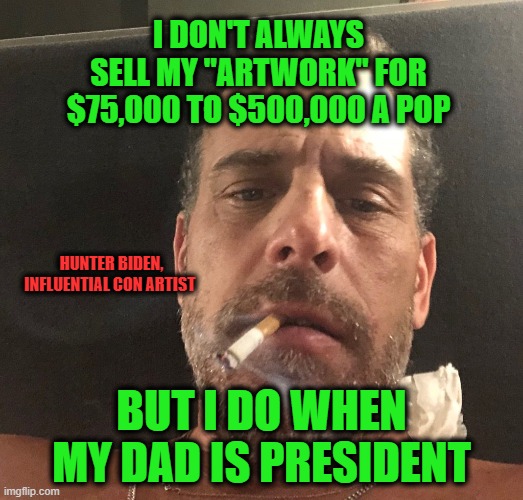 Portrait of the Artist as a Young Hustler | I DON'T ALWAYS SELL MY "ARTWORK" FOR $75,000 TO $500,000 A POP; HUNTER BIDEN, INFLUENTIAL CON ARTIST; BUT I DO WHEN MY DAD IS PRESIDENT | image tagged in hunter biden,artwork,joe biden | made w/ Imgflip meme maker