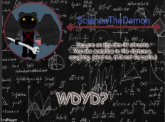 Science's template for scientists | You are on the dim-lit streets. You see someone in the distance, coughing. (And no, it is not Garcello.); WDYD? | image tagged in science's template for scientists | made w/ Imgflip meme maker