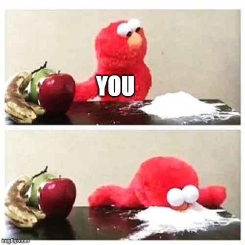 elmo cocaine | YOU | image tagged in elmo cocaine | made w/ Imgflip meme maker
