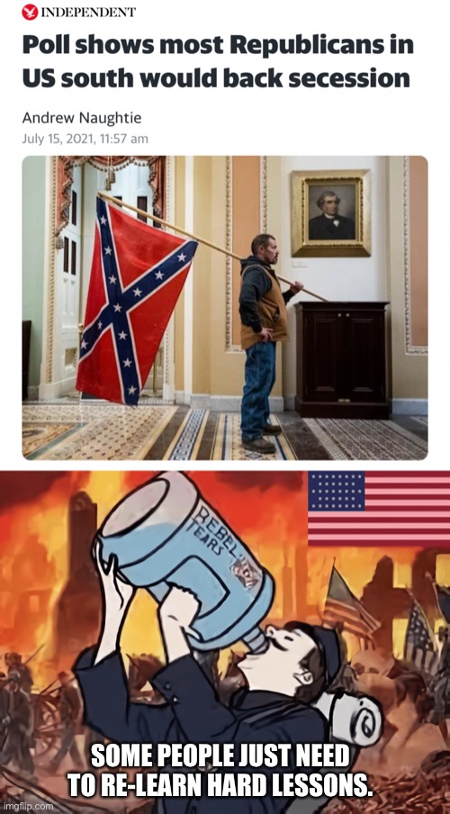 Second Verse Same as the First | SOME PEOPLE JUST NEED TO RE-LEARN HARD LESSONS. | image tagged in civil war,republicans,southern pride,democrats,donald trump | made w/ Imgflip meme maker