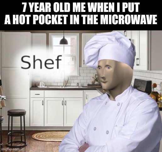 hot Pocket = shef | 7 YEAR OLD ME WHEN I PUT A HOT POCKET IN THE MICROWAVE | image tagged in shef,7 year old,chef,hot pockets,food,memes | made w/ Imgflip meme maker