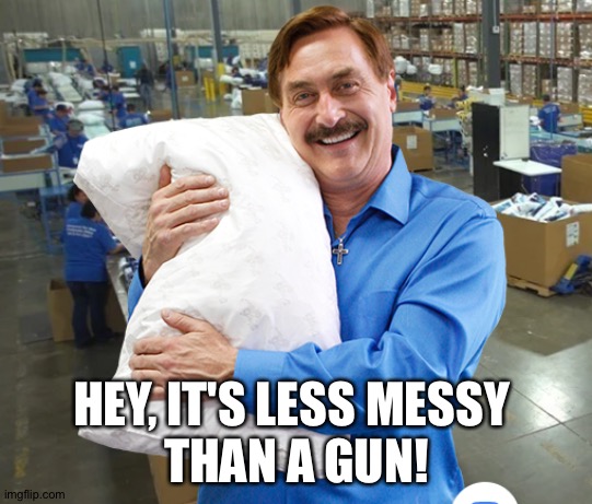 MIke Lindell My Pillow | HEY, IT'S LESS MESSY 
THAN A GUN! | image tagged in mike lindell my pillow | made w/ Imgflip meme maker