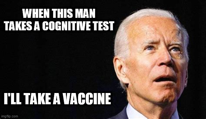 Dementia Joe | WHEN THIS MAN TAKES A COGNITIVE TEST; I'LL TAKE A VACCINE | image tagged in biden,biden dementia,cognitive test,vaccines,dementia | made w/ Imgflip meme maker