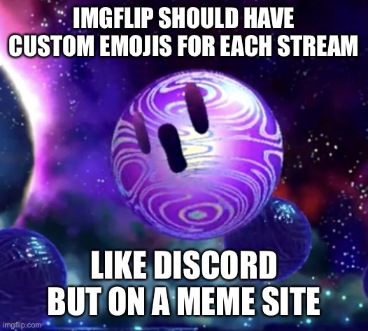 Void Termina pog | IMGFLIP SHOULD HAVE CUSTOM EMOJIS FOR EACH STREAM; LIKE DISCORD BUT ON A MEME SITE | image tagged in void termina pog | made w/ Imgflip meme maker